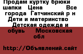 Продам куртку брюки  2 шапки › Цена ­ 3 000 - Все города, Гатчинский р-н Дети и материнство » Детская одежда и обувь   . Московская обл.